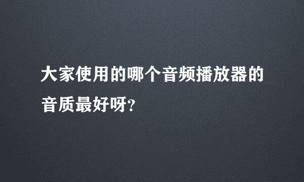 大家使用的哪个音频播放器的音质最好呀？