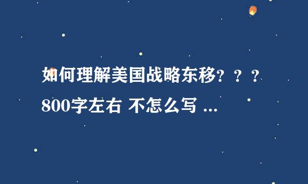 如何理解美国战略东移？？？800字左右 不怎么写 谁知道写 帮我想下 谢谢！