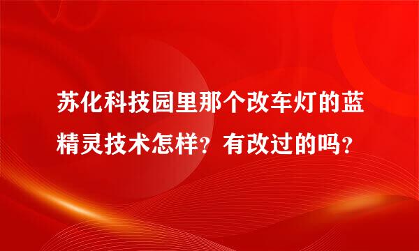 苏化科技园里那个改车灯的蓝精灵技术怎样？有改过的吗？