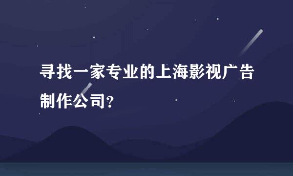 寻找一家专业的上海影视广告制作公司？