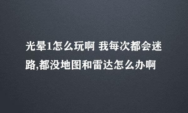 光晕1怎么玩啊 我每次都会迷路,都没地图和雷达怎么办啊