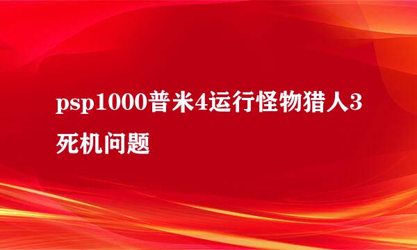 psp1000普米4运行怪物猎人3死机问题