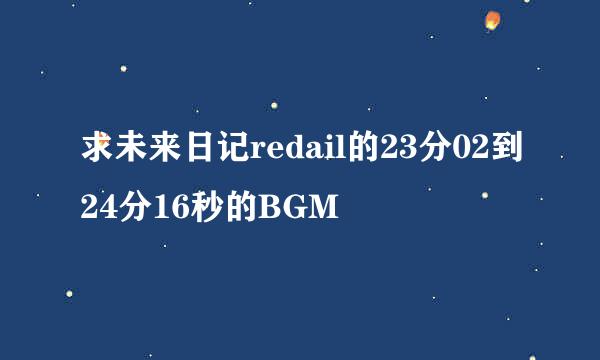 求未来日记redail的23分02到24分16秒的BGM