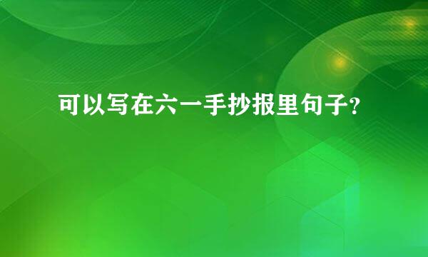 可以写在六一手抄报里句子？