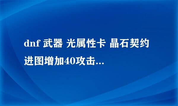 dnf 武器 光属性卡 晶石契约 进图增加40攻击力 和 武器