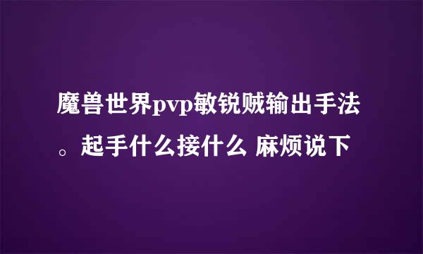 魔兽世界pvp敏锐贼输出手法 。起手什么接什么 麻烦说下