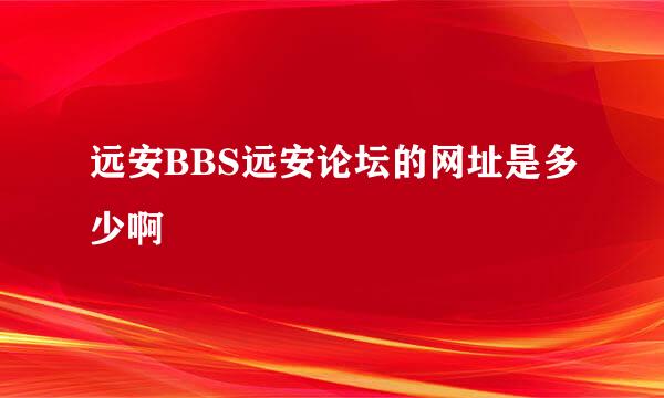 远安BBS远安论坛的网址是多少啊