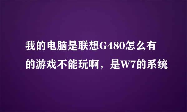 我的电脑是联想G480怎么有的游戏不能玩啊，是W7的系统