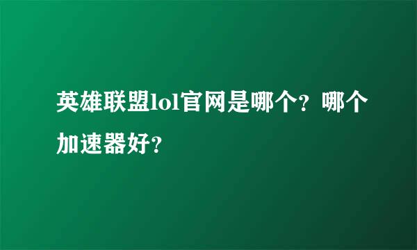 英雄联盟lol官网是哪个？哪个加速器好？