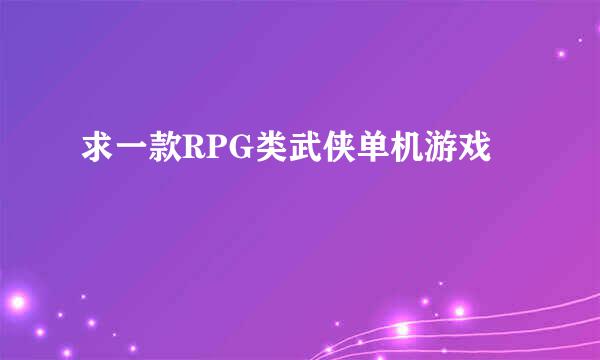 求一款RPG类武侠单机游戏