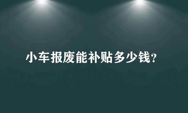 小车报废能补贴多少钱？