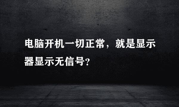 电脑开机一切正常，就是显示器显示无信号？