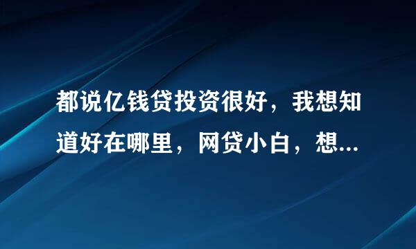 都说亿钱贷投资很好，我想知道好在哪里，网贷小白，想尝试一下！