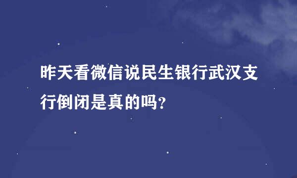 昨天看微信说民生银行武汉支行倒闭是真的吗？