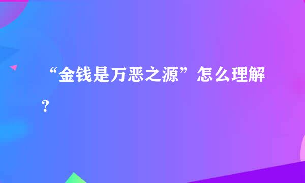 “金钱是万恶之源”怎么理解？