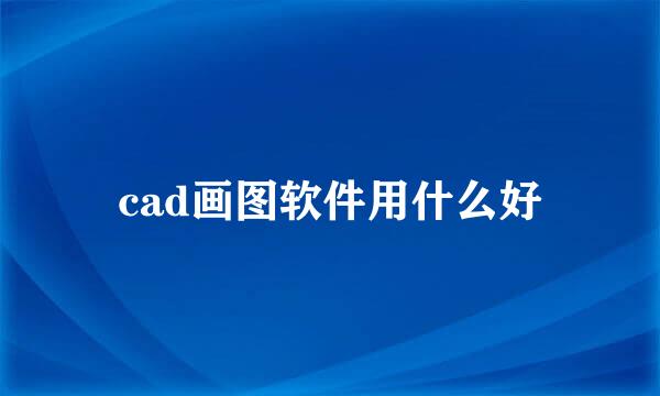 cad画图软件用什么好