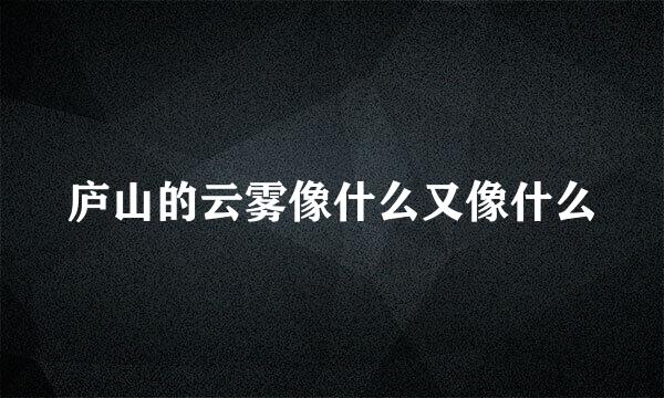 庐山的云雾像什么又像什么