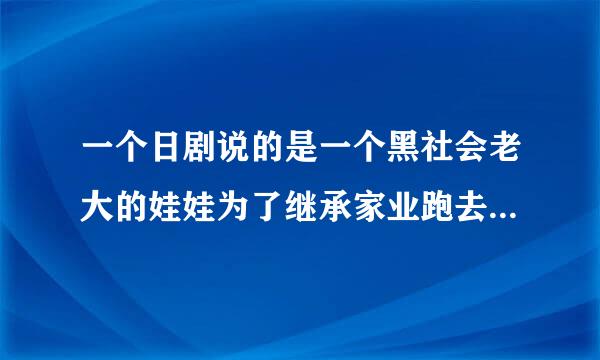 一个日剧说的是一个黑社会老大的娃娃为了继承家业跑去读高中的叫什么名啊