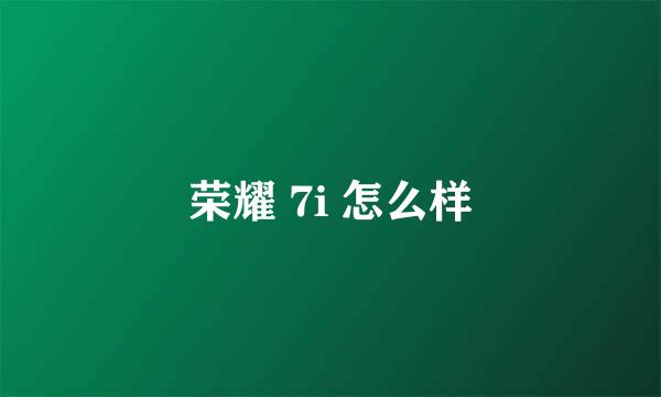 荣耀 7i 怎么样