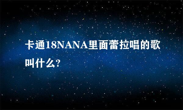 卡通18NANA里面蕾拉唱的歌叫什么?