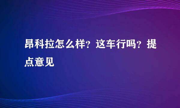 昂科拉怎么样？这车行吗？提点意见