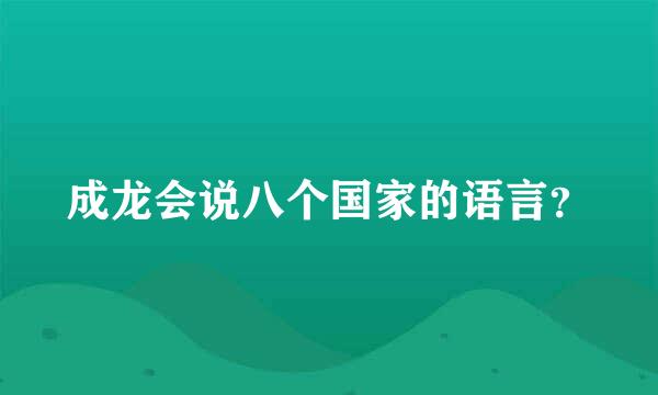 成龙会说八个国家的语言？