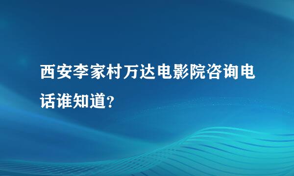 西安李家村万达电影院咨询电话谁知道？