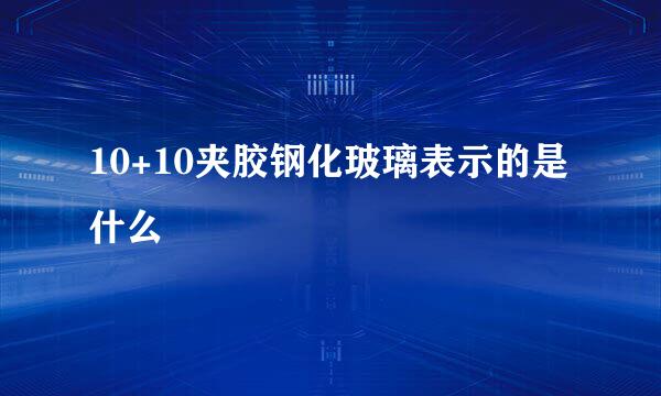 10+10夹胶钢化玻璃表示的是什么