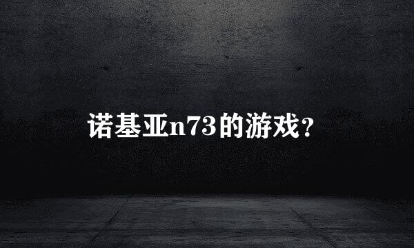 诺基亚n73的游戏？