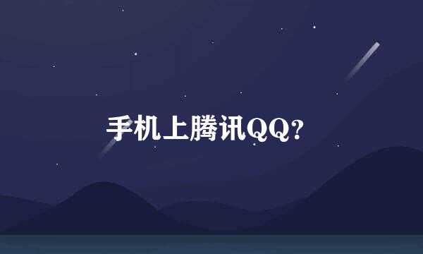 手机上腾讯QQ？