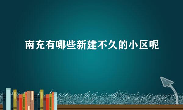 南充有哪些新建不久的小区呢