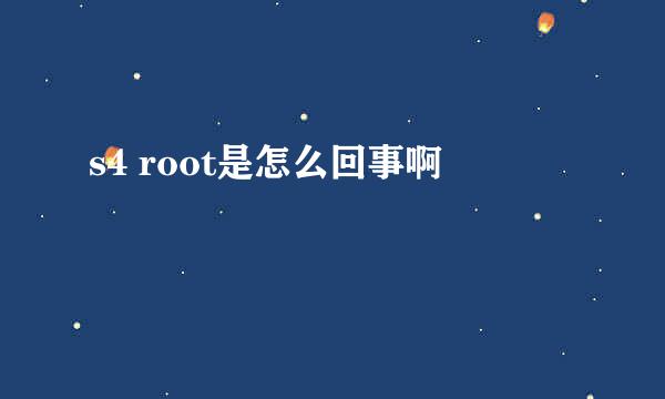 s4 root是怎么回事啊