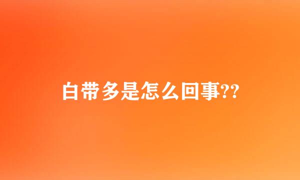 白带多是怎么回事??