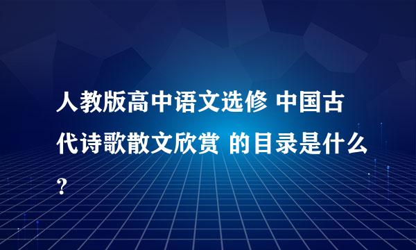 人教版高中语文选修 中国古代诗歌散文欣赏 的目录是什么？