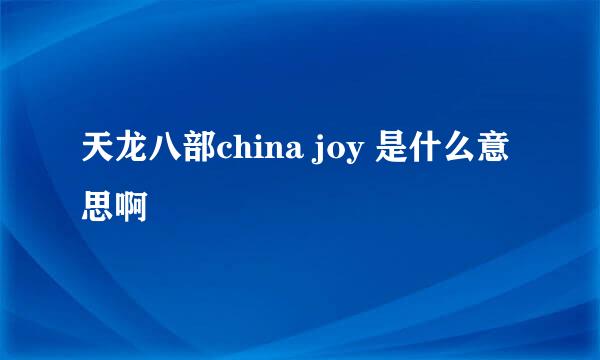 天龙八部china joy 是什么意思啊