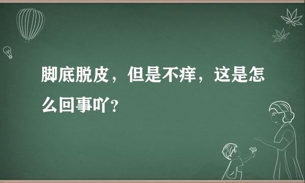 脚底脱皮，但是不痒，这是怎么回事吖？