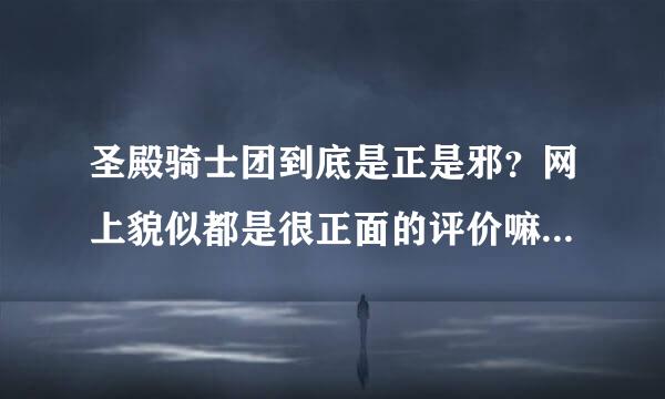 圣殿骑士团到底是正是邪？网上貌似都是很正面的评价嘛。为什么刺客信条中要刺杀他们呢