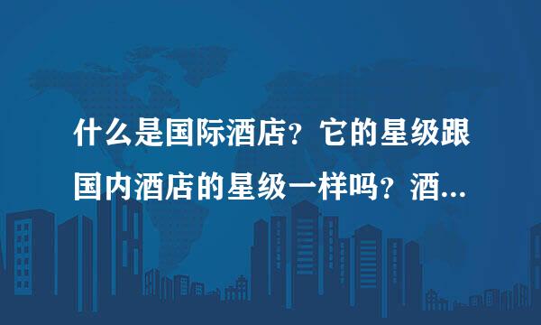 什么是国际酒店？它的星级跟国内酒店的星级一样吗？酒店和宾馆有何不同？