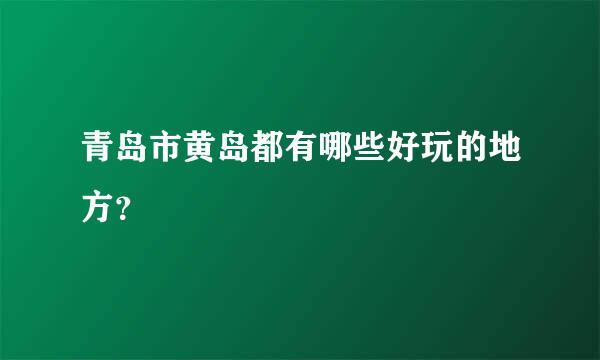 青岛市黄岛都有哪些好玩的地方？