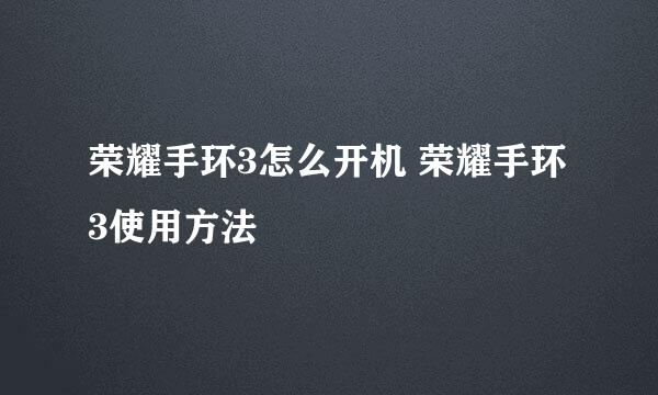 荣耀手环3怎么开机 荣耀手环3使用方法