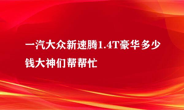 一汽大众新速腾1.4T豪华多少钱大神们帮帮忙