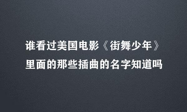 谁看过美国电影《街舞少年》里面的那些插曲的名字知道吗