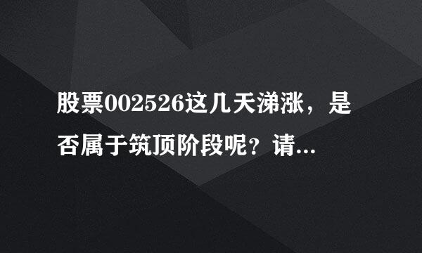 股票002526这几天涕涨，是否属于筑顶阶段呢？请高手分析一下！