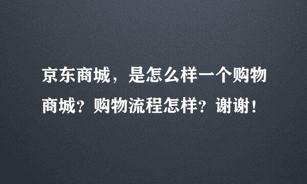 京东商城，是怎么样一个购物商城？购物流程怎样？谢谢！