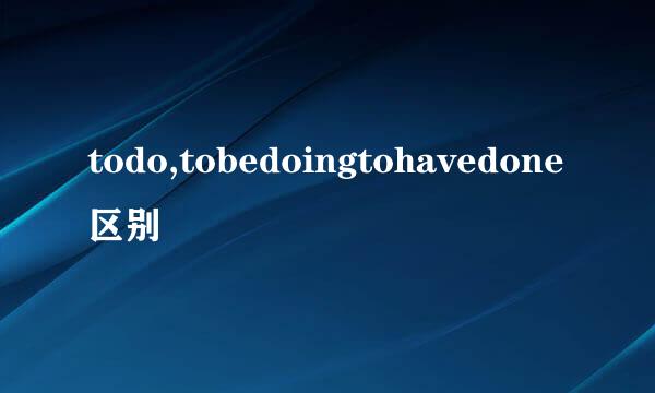 todo,tobedoingtohavedone区别