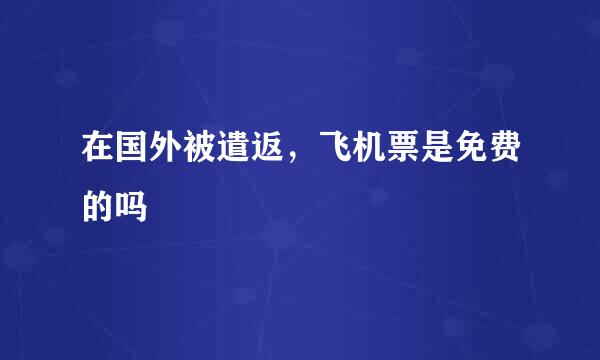 在国外被遣返，飞机票是免费的吗