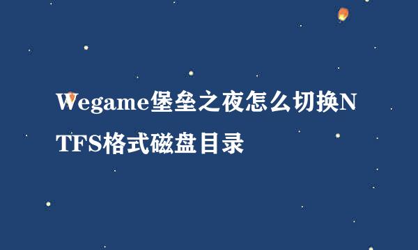 Wegame堡垒之夜怎么切换NTFS格式磁盘目录