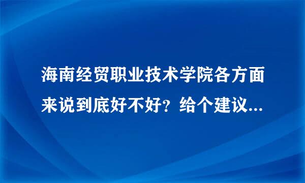 海南经贸职业技术学院各方面来说到底好不好？给个建议，因为我想去这个学校。