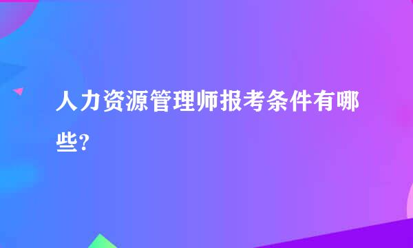 人力资源管理师报考条件有哪些?