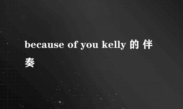 because of you kelly 的 伴奏